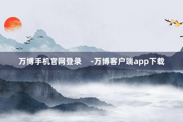 万博手机官网登录    -万博客户端app下载