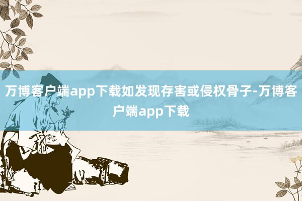 万博客户端app下载如发现存害或侵权骨子-万博客户端app下载