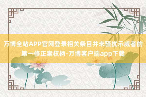 万博全站APP官网登录相关条目并未骚扰示威者的第一修正案权柄-万博客户端app下载