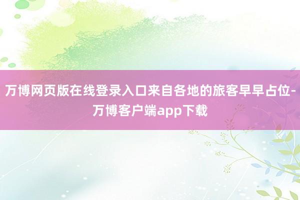 万博网页版在线登录入口来自各地的旅客早早占位-万博客户端app下载