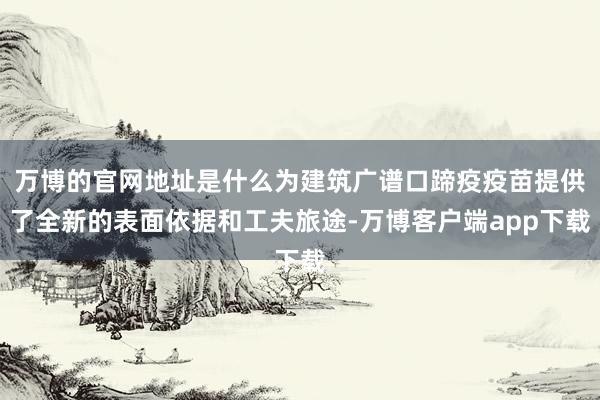 万博的官网地址是什么为建筑广谱口蹄疫疫苗提供了全新的表面依据和工夫旅途-万博客户端app下载