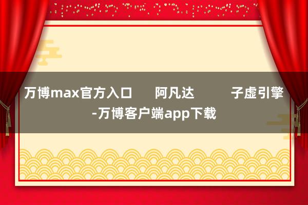 万博max官方入口      阿凡达          子虚引擎-万博客户端app下载