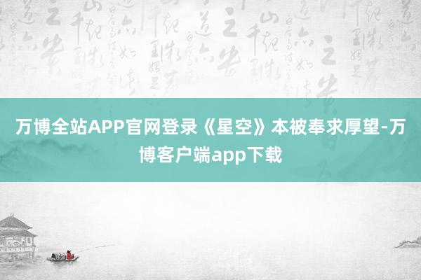 万博全站APP官网登录《星空》本被奉求厚望-万博客户端app下载