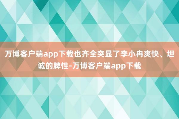 万博客户端app下载也齐全突显了李小冉爽快、坦诚的脾性-万博客户端app下载