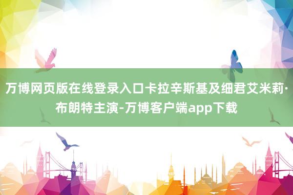万博网页版在线登录入口卡拉辛斯基及细君艾米莉·布朗特主演-万博客户端app下载