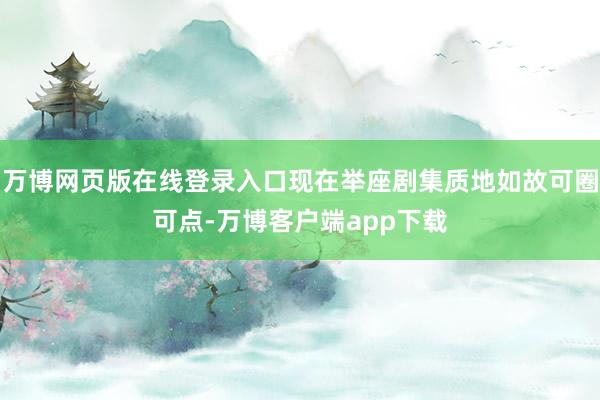 万博网页版在线登录入口现在举座剧集质地如故可圈可点-万博客户端app下载