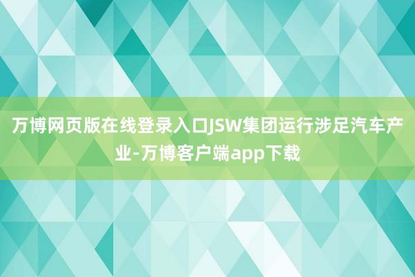 万博网页版在线登录入口JSW集团运行涉足汽车产业-万博客户端app下载