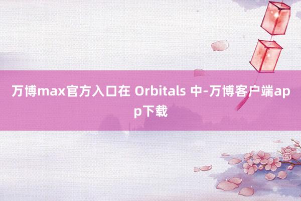 万博max官方入口在 Orbitals 中-万博客户端app下载